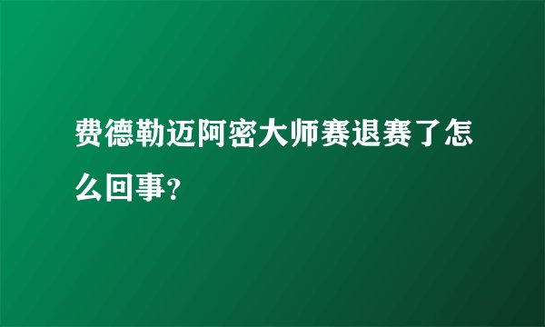 费德勒迈阿密大师赛退赛了怎么回事?