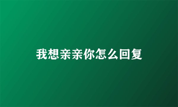 我想亲亲你怎么回复