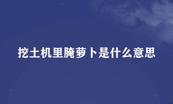 挖土机里腌萝卜是什么意思