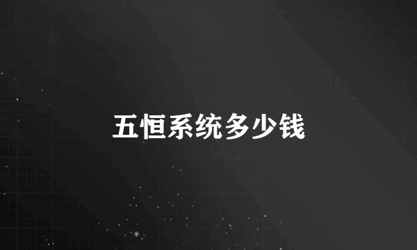 五恒系统多少钱