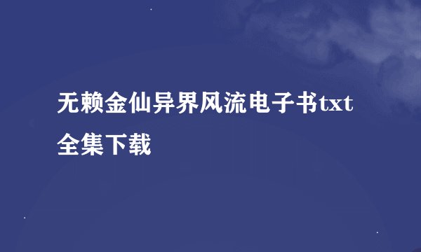 无赖金仙异界风流电子书txt全集下载