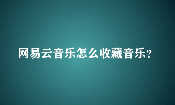 网易云音乐怎么收藏音乐？