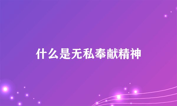 什么是无私奉献精神