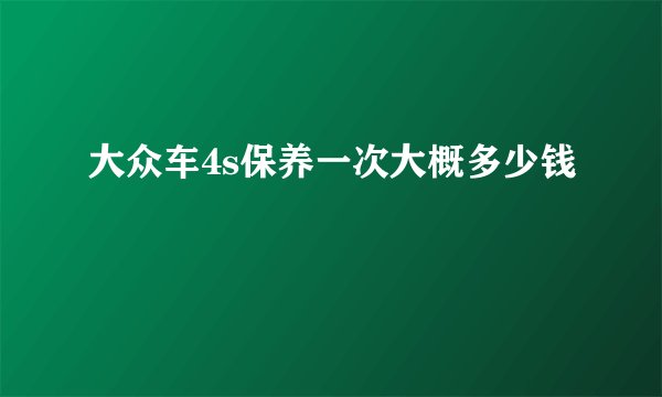 大众车4s保养一次大概多少钱