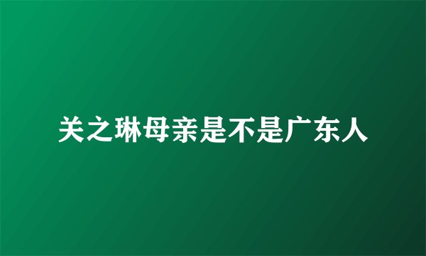 关之琳母亲是不是广东人