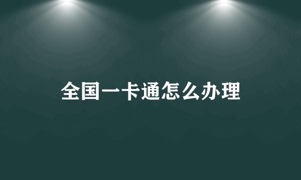 全国一卡通怎么办理