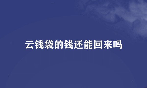 云钱袋的钱还能回来吗