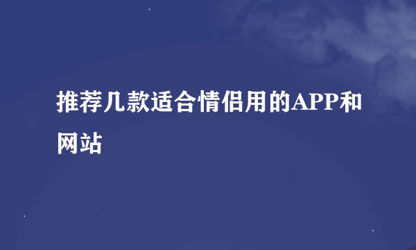推荐几款适合情侣用的APP和网站