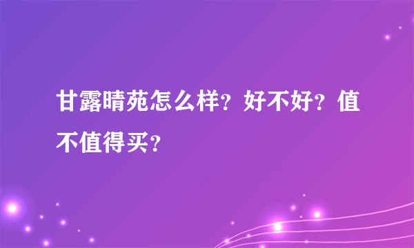甘露晴苑怎么样？好不好？值不值得买？
