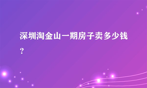 深圳淘金山一期房子卖多少钱？