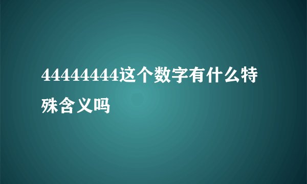 44444444这个数字有什么特殊含义吗