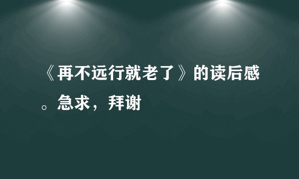 《再不远行就老了》的读后感。急求,拜谢