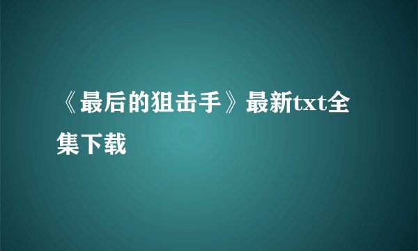 《最后的狙击手》最新txt全集下载