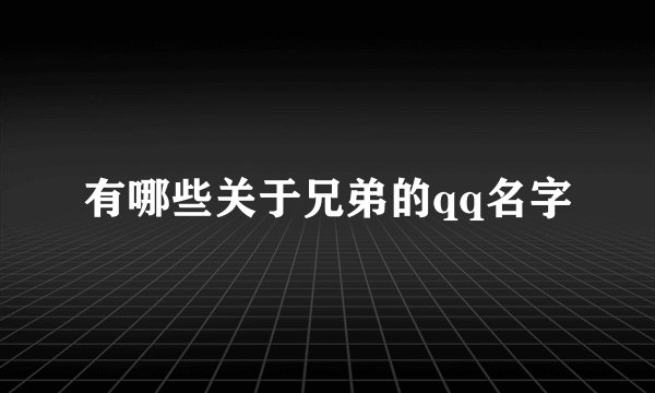 有哪些关于兄弟的qq名字