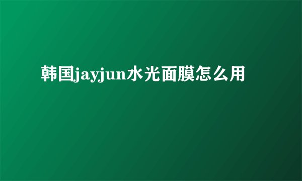 韩国jayjun水光面膜怎么用
