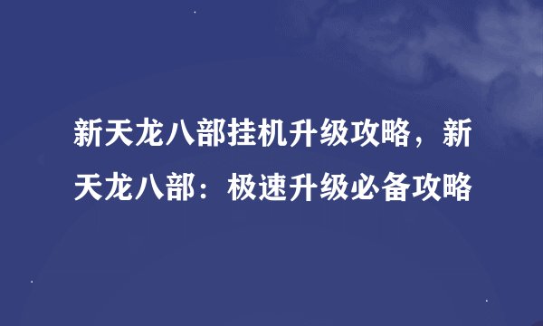新天龙八部挂机升级攻略，新天龙八部：极速升级必备攻略