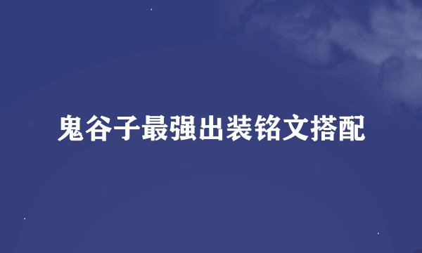 鬼谷子最强出装铭文搭配