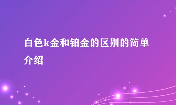 白色k金和铂金的区别的简单介绍