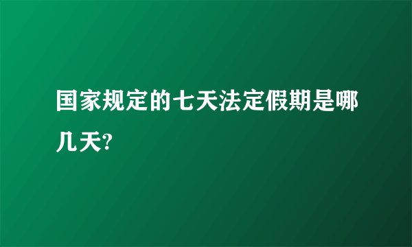 国家规定的七天法定假期是哪几天?