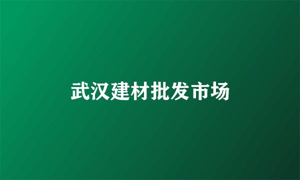 武汉建材批发市场