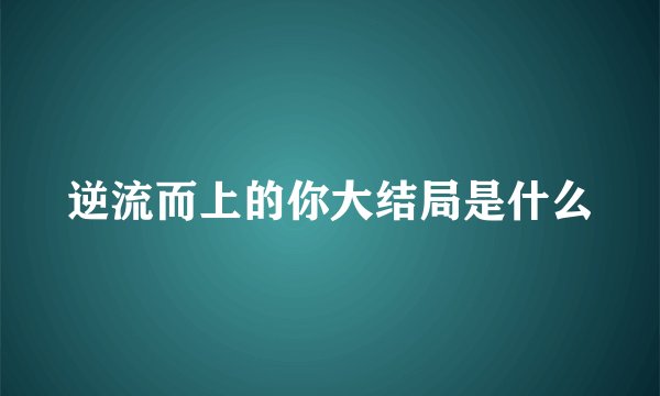 逆流而上的你大结局是什么