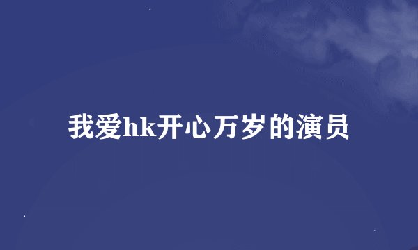 我爱hk开心万岁的演员