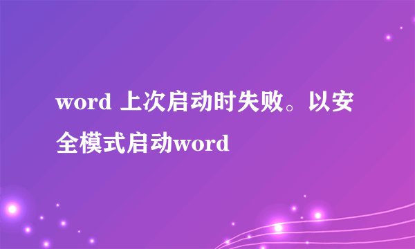 word 上次启动时失败。以安全模式启动word
