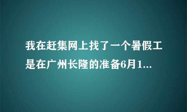 我在赶集网上找了一个暑假工是在广州长隆的准备6月14号过去这个是真的还是假的谁告诉我要不要去
