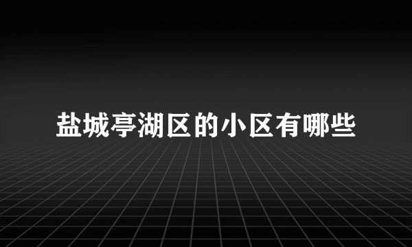 盐城亭湖区的小区有哪些