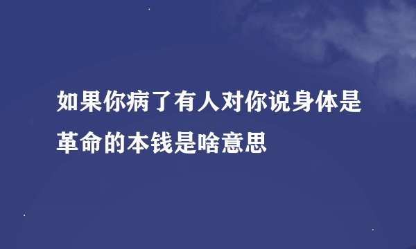 如果你病了有人对你说身体是革命的本钱是啥意思