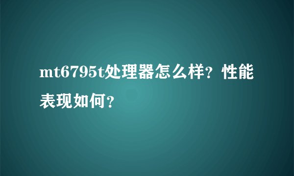 mt6795t处理器怎么样?性能表现如何?