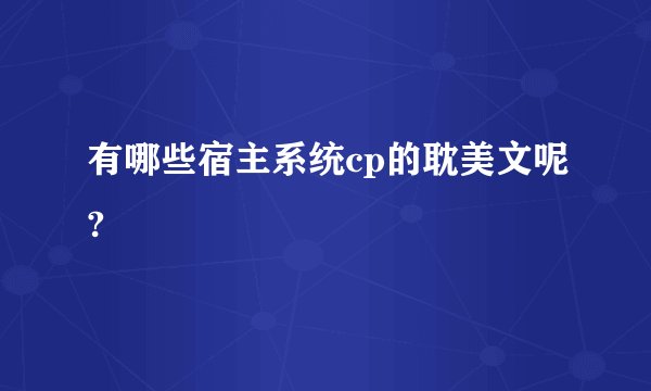 有哪些宿主系统cp的耽美文呢?