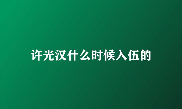 许光汉什么时候入伍的