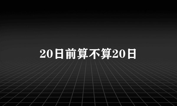 20日前算不算20日