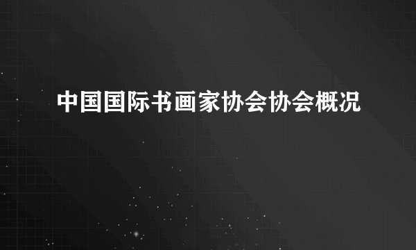 中国国际书画家协会协会概况