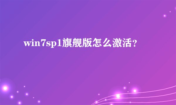 win7sp1旗舰版怎么激活？