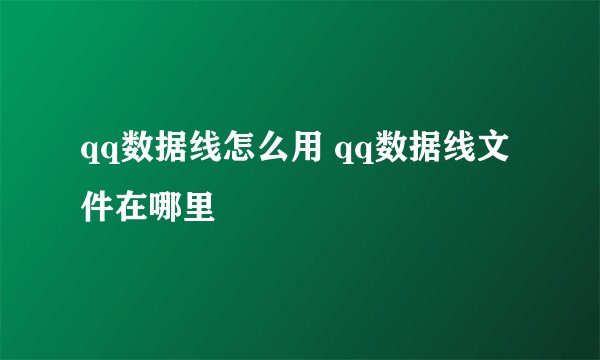 qq数据线怎么用 qq数据线文件在哪里