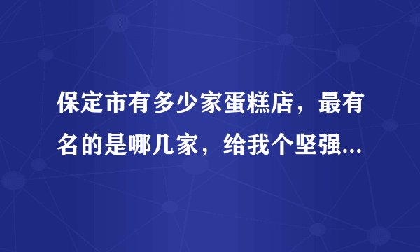 保定市有多少家蛋糕店，最有名的是哪几家，给我个坚强的理由？谢谢