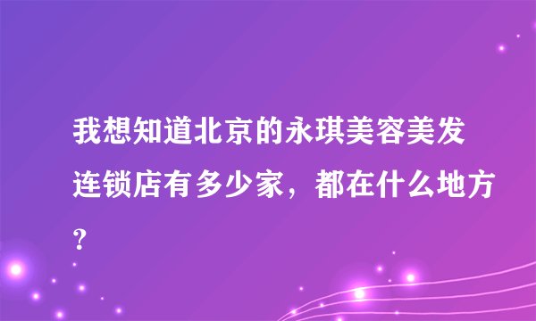 我想知道北京的永琪美容美发连锁店有多少家，都在什么地方？