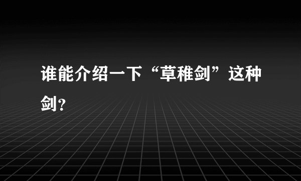 谁能介绍一下“草稚剑”这种剑？