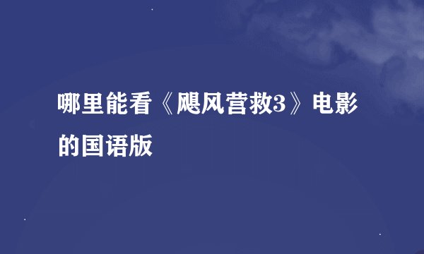 哪里能看《飓风营救3》电影的国语版