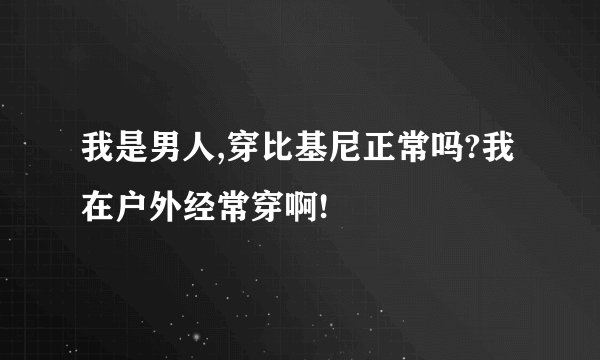 我是男人,穿比基尼正常吗?我在户外经常穿啊!