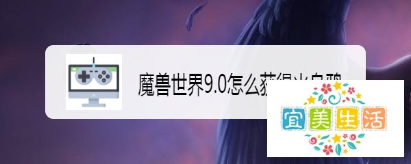 魔兽世界9.0怎么获得火乌鸦