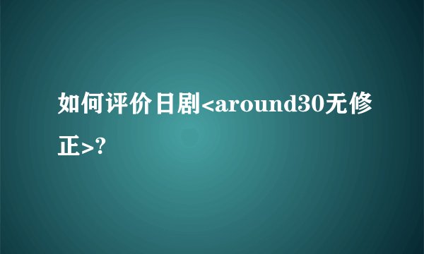 如何评价日剧<around30无修正>?