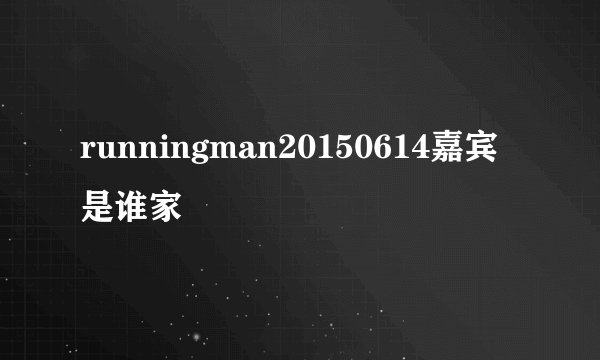runningman20150614嘉宾是谁家