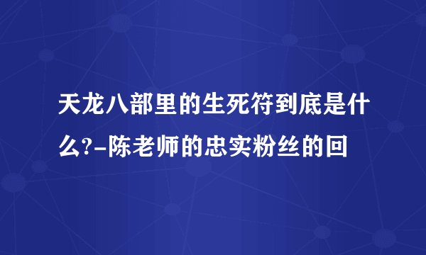 天龙八部里的生死符到底是什么?-陈老师的忠实粉丝的回