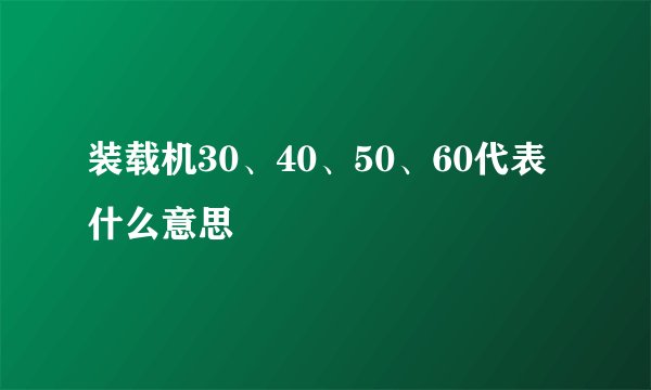 装载机30、40、50、60代表什么意思