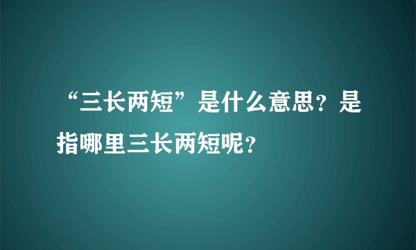 “三长两短”是什么意思?是指哪里三长两短呢?