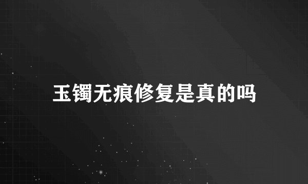 玉镯无痕修复是真的吗