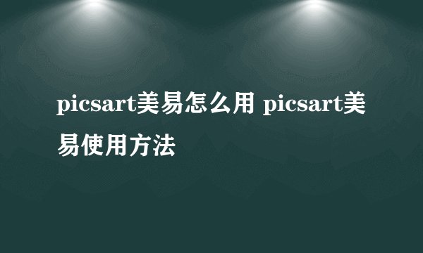 picsart美易怎么用 picsart美易使用方法